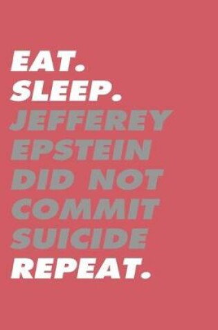 Cover of Eat. Sleep. Jefferey Epstein Didn't Commit Suicide Repeat. Notebook and Journal ( 6*9 120 pages )