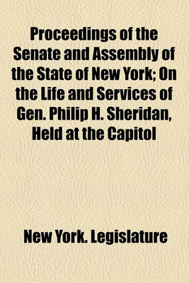 Book cover for Proceedings of the Senate and Assembly of the State of New York; On the Life and Services of Gen. Philip H. Sheridan, Held at the Capitol