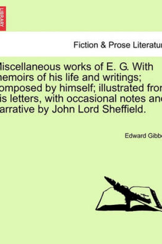 Cover of Miscellaneous Works of E. G. with Memoirs of His Life and Writings; Composed by Himself; Illustrated from His Letters, with Occasional Notes and Narrative by John Lord Sheffield.