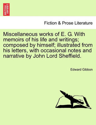 Book cover for Miscellaneous Works of E. G. with Memoirs of His Life and Writings; Composed by Himself; Illustrated from His Letters, with Occasional Notes and Narrative by John Lord Sheffield.