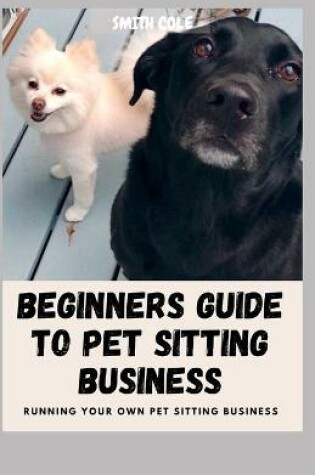 Cover of Beginners Guide to Pet Sitting Business