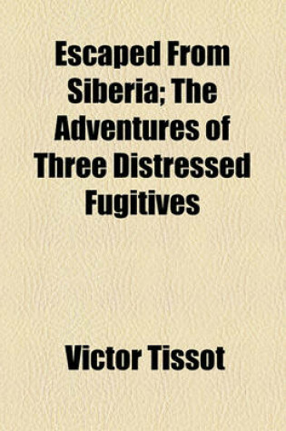 Cover of Escaped from Siberia; The Adventures of Three Distressed Fugitives