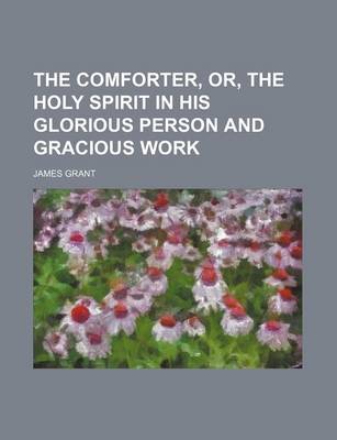 Book cover for The Comforter, Or, the Holy Spirit in His Glorious Person and Gracious Work