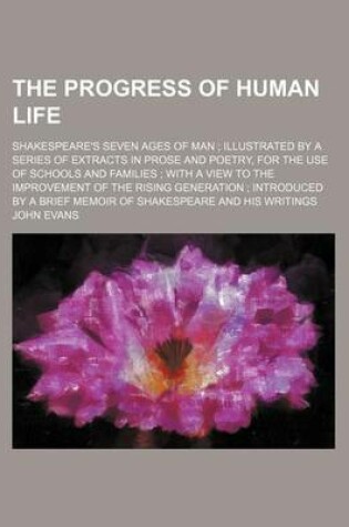 Cover of The Progress of Human Life; Shakespeare's Seven Ages of Man Illustrated by a Series of Extracts in Prose and Poetry, for the Use of Schools and Families with a View to the Improvement of the Rising Generation Introduced by a Brief Memoir of Shakespeare an