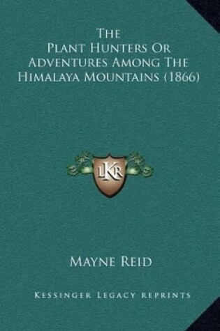 Cover of The Plant Hunters or Adventures Among the Himalaya Mountains (1866)