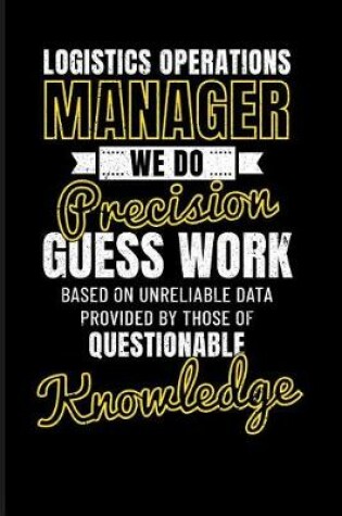 Cover of Logistics Operations Manager We Do Precision Guess Work Based on Unreliable Data Provided by Those of Questionable Knowledge