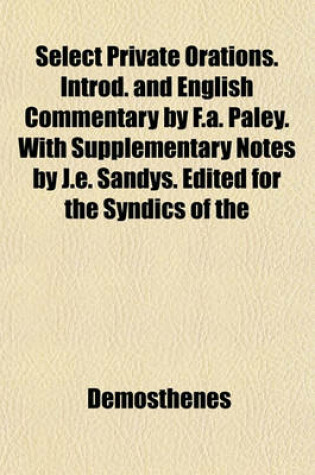 Cover of Select Private Orations. Introd. and English Commentary by F.A. Paley. with Supplementary Notes by J.E. Sandys. Edited for the Syndics of the