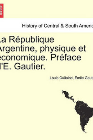 Cover of La Republique Argentine, Physique Et Economique. Preface d'E. Gautier.