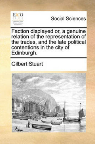 Cover of Faction displayed or, a genuine relation of the representation of the trades, and the late political contentions in the city of Edinburgh.