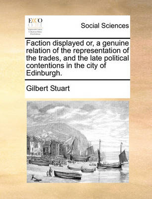 Book cover for Faction displayed or, a genuine relation of the representation of the trades, and the late political contentions in the city of Edinburgh.