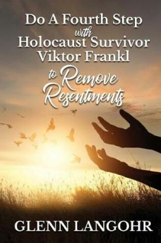 Cover of Do A Fourth Step With Holocaust Survivor Viktor Frankl To Remove Resentments