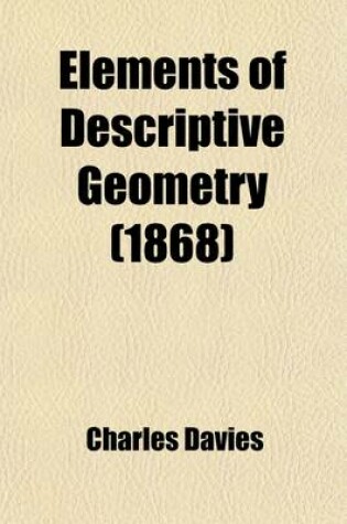 Cover of Elements of Descriptive Geometry; With Their Application to Spherical Trigonometry, Spherical Projections, and Warped Surfaces