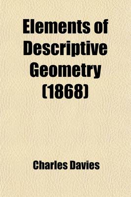 Book cover for Elements of Descriptive Geometry; With Their Application to Spherical Trigonometry, Spherical Projections, and Warped Surfaces