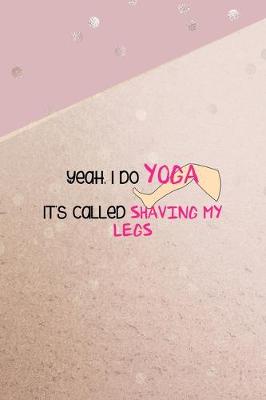 Book cover for Yeah, I Do Yoga It's Called Shaving My Legs