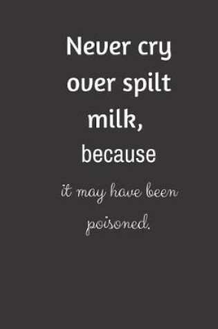 Cover of Never cry over spilt milk, because it may have been poisoned