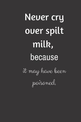 Book cover for Never cry over spilt milk, because it may have been poisoned