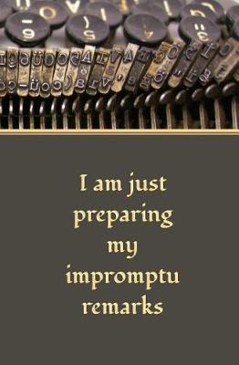 Book cover for I am Just Preparing My Impromptu Remarks