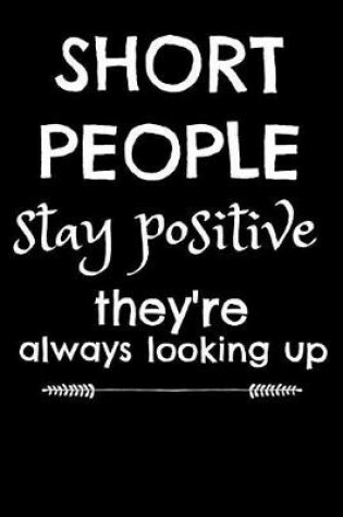 Cover of Short People Stay Positive They're Always Looking Up