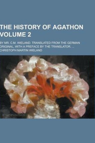 Cover of The History of Agathon; By Mr. C.M. Wieland. Translated from the German Original, with a Preface by the Translator. ... Volume 2