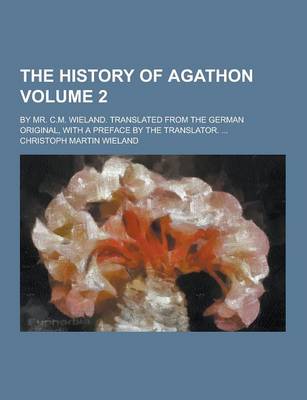 Book cover for The History of Agathon; By Mr. C.M. Wieland. Translated from the German Original, with a Preface by the Translator. ... Volume 2