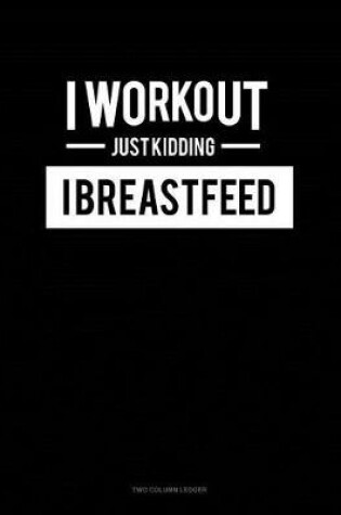 Cover of I Work Out Just Kidding I Breastfeed