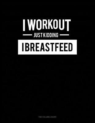 Cover of I Work Out Just Kidding I Breastfeed