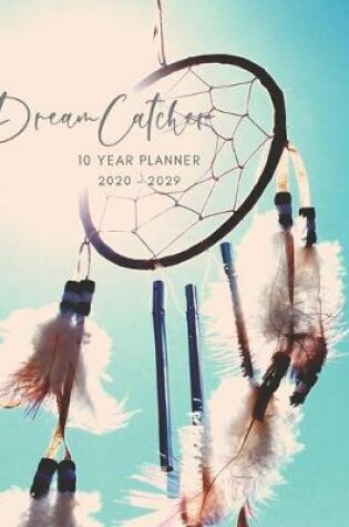 Cover of 2020-2029 10 Ten Year Planner Monthly Calendar Dreamcatcher Goals Agenda Schedule Organizer
