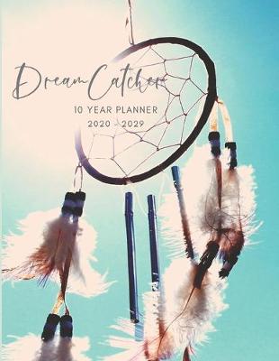 Book cover for 2020-2029 10 Ten Year Planner Monthly Calendar Dreamcatcher Goals Agenda Schedule Organizer