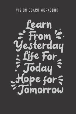 Cover of Learn from yesterday life for today hope for tomorrow - Vision Board Workbook