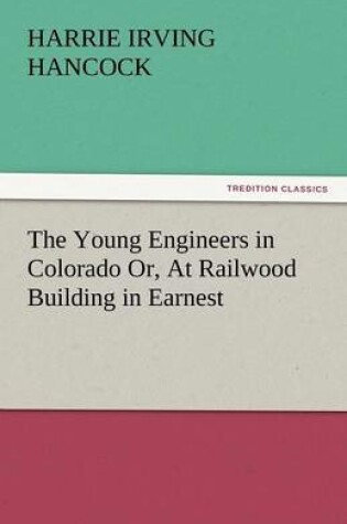 Cover of The Young Engineers in Colorado Or, at Railwood Building in Earnest