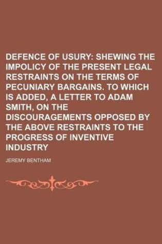 Cover of Defence of Usury; Shewing the Impolicy of the Present Legal Restraints on the Terms of Pecuniary Bargains. to Which Is Added, a Letter to Adam Smith,
