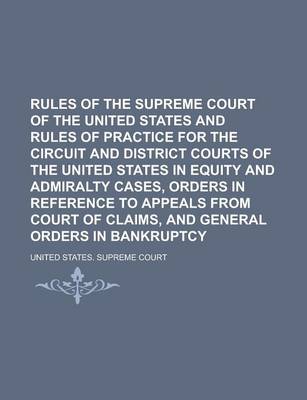 Book cover for Rules of the Supreme Court of the United States and Rules of Practice for the Circuit and District Courts of the United States in Equity and Admiralty Cases, Orders in Reference to Appeals from Court of Claims, and General Orders in