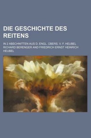 Cover of Die Geschichte Des Reitens; In 2 Abschnitten Aus D. Engl. Ubers. V. F. Heubel