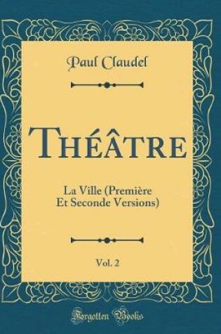 Cover of Théâtre, Vol. 2: La Ville (Première Et Seconde Versions) (Classic Reprint)