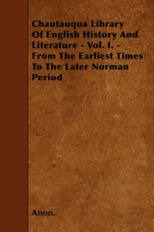 Cover of Chautauqua Library Of English History And Literature - Vol. I. - From The Earliest Times To The Later Norman Period