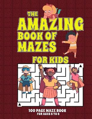 Book cover for The Amazing Book Of Mazes For Kids 100 Page Maze Book Ages 5 To 8