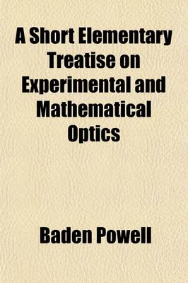 Book cover for A Short Elementary Treatise on Experimental and Mathematical Optics; Designed for the Use of Students in the University