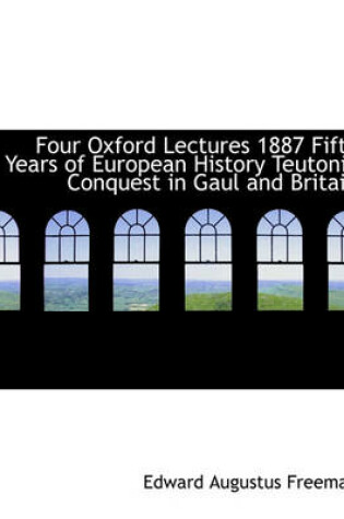 Cover of Four Oxford Lectures 1887 Fifty Years of European History Teutonic Conquest in Gaul and Britain