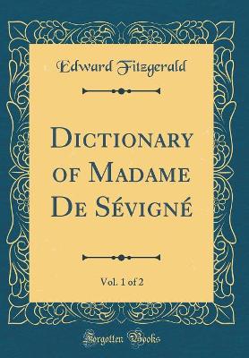 Book cover for Dictionary of Madame De Sévigné, Vol. 1 of 2 (Classic Reprint)
