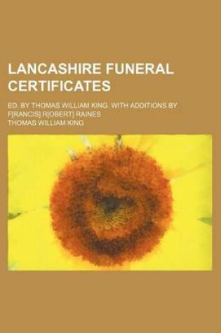 Cover of Lancashire Funeral Certificates; Ed. by Thomas William King. with Additions by F[rancis] R[obert] Raines