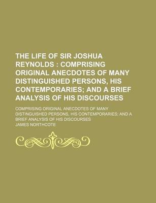 Book cover for The Life of Sir Joshua Reynolds (Volume 2); Comprising Original Anecdotes of Many Distinguished Persons, His Contemporaries and a Brief Analysis of His Discourses. Comprising Original Anecdotes of Many Distinguished Persons, His Contemporaries and a Brief