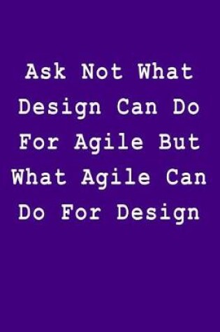 Cover of Ask Not What Design Can Do for Agile But What Agile Can Do for Design