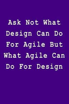 Book cover for Ask Not What Design Can Do for Agile But What Agile Can Do for Design