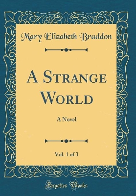 Book cover for A Strange World, Vol. 1 of 3: A Novel (Classic Reprint)