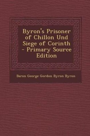 Cover of Byron's Prisoner of Chillon Und Siege of Corinth - Primary Source Edition