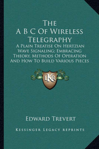 Cover of The A B C of Wireless Telegraphy the A B C of Wireless Telegraphy