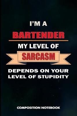 Book cover for I Am a Bartender My Level of Sarcasm Depends on Your Level of Stupidity