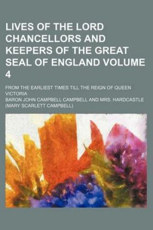 Cover of Lives of the Lord Chancellors and Keepers of the Great Seal of England Volume 4; From the Earliest Times Till the Reign of Queen Victoria