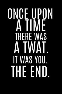 Book cover for Once Upon a Time There Was a Twat. It Was You. the End