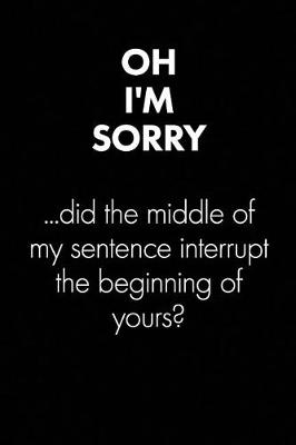 Book cover for "oh I'm Sorry - Did the Middle Of..." Sarcastic Quote Daily Journal - Funny Gift